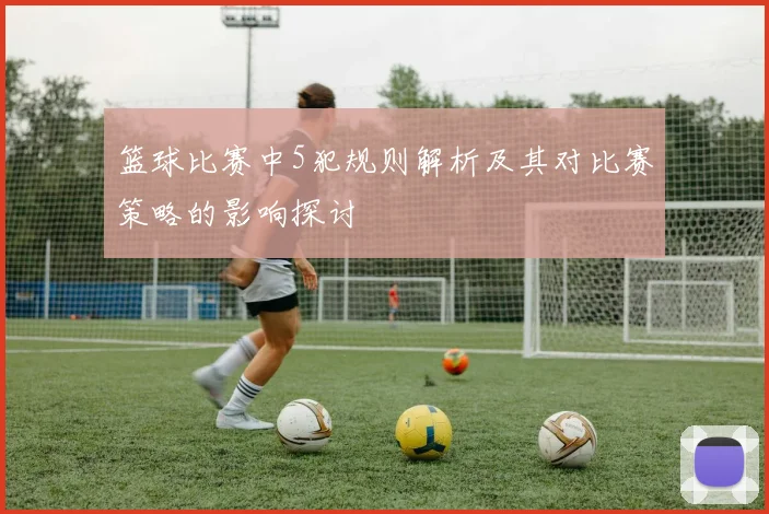 篮球比赛中5犯规则解析及其对比赛策略的影响探讨