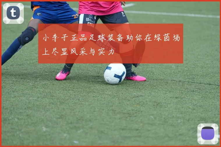 小李子正品足球装备助你在绿茵场上尽显风采与实力