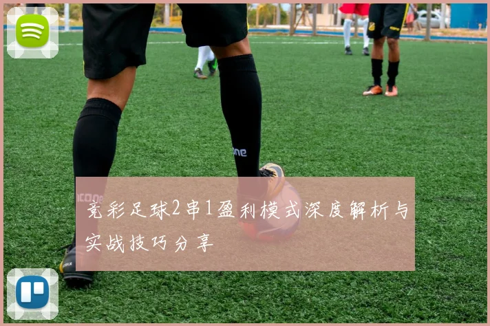 竞彩足球2串1盈利模式深度解析与实战技巧分享