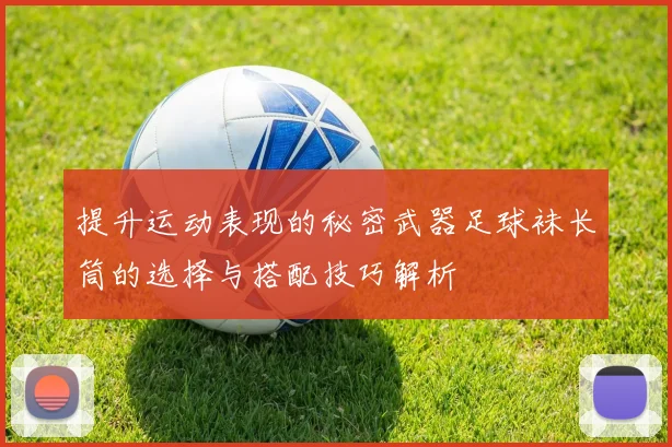 提升运动表现的秘密武器足球袜长筒的选择与搭配技巧解析